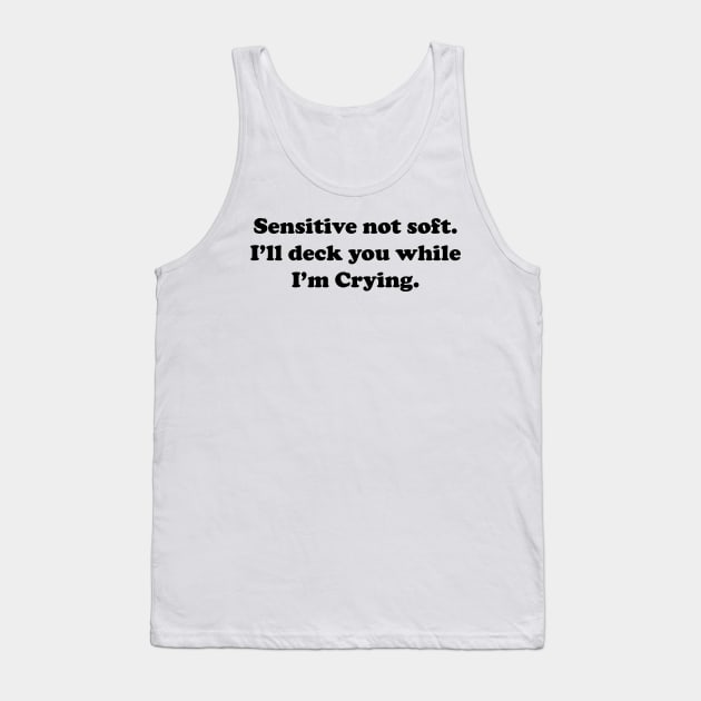 Sensitive But Not Soft. I will deck you while I am Crying. Tank Top by Trippycollage